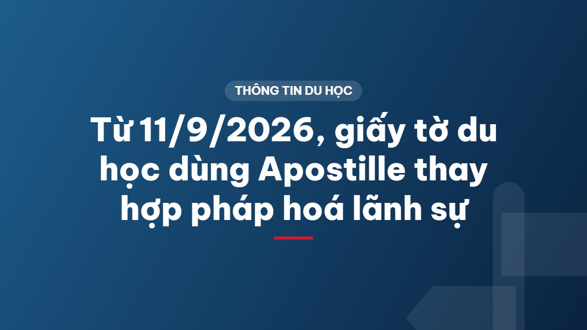 Từ 11/9/2026, giấy tờ du học dùng Apostille thay hợp pháp hoá lãnh sự