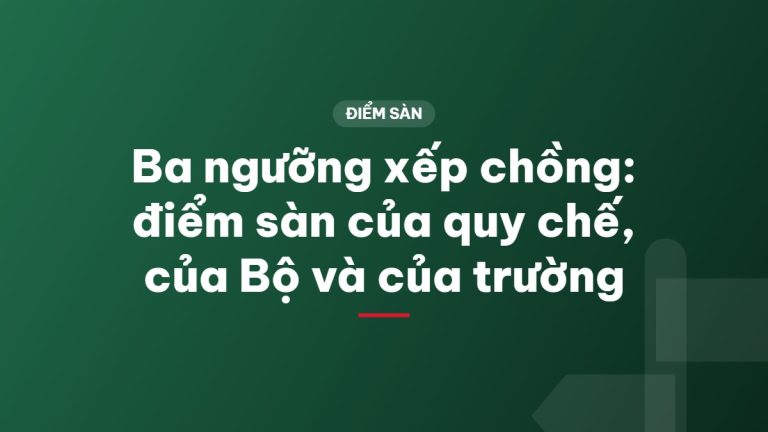 Ba ngưỡng xếp chồng: điểm sàn của quy chế, của Bộ và của trường