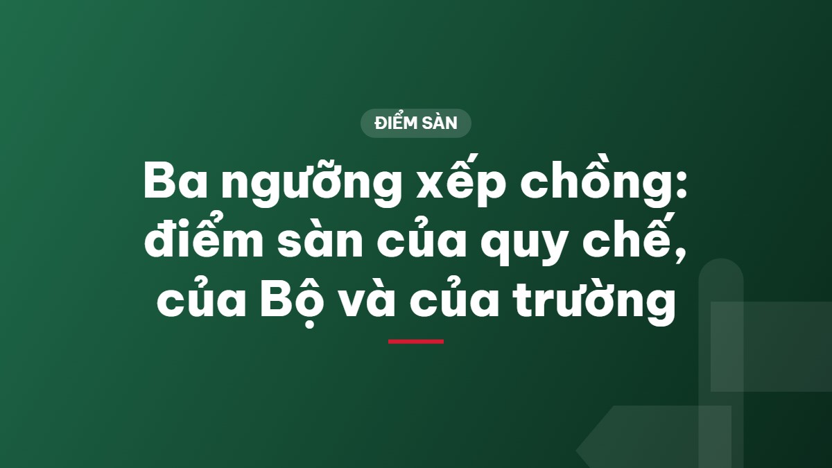 Ba ngưỡng xếp chồng: điểm sàn của quy chế, của Bộ và của trường