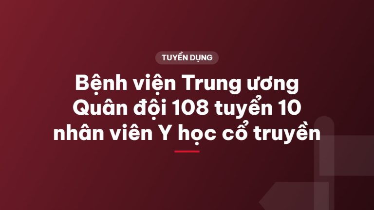 Bệnh viện Trung ương Quân đội 108 tuyển 10 nhân viên Y học cổ truyền