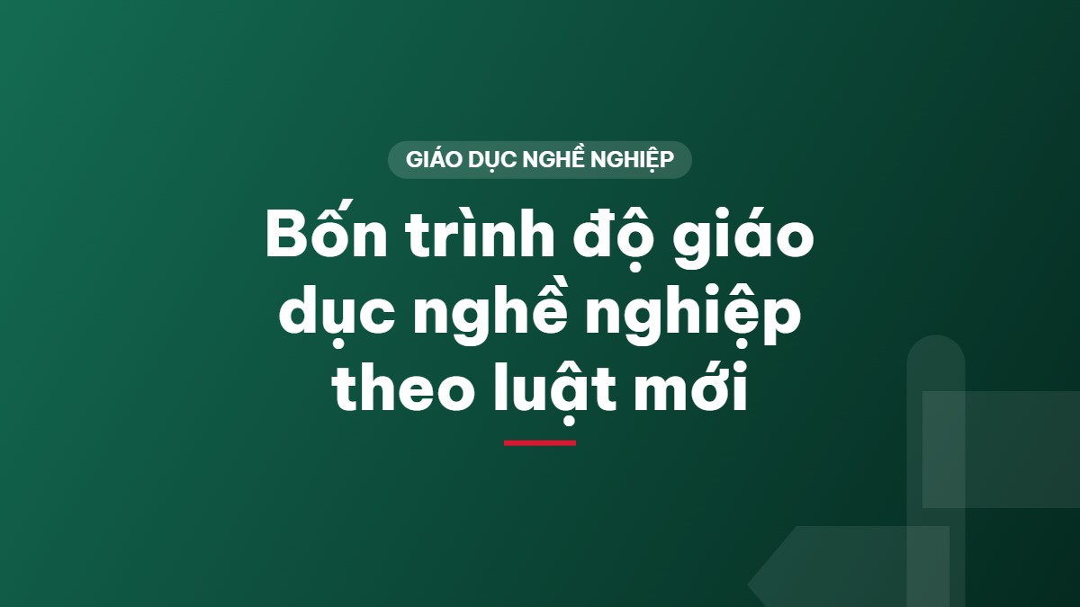 Bốn trình độ giáo dục nghề nghiệp theo luật mới