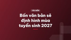 Bốn văn bản sẽ định hình mùa tuyển sinh 2027
