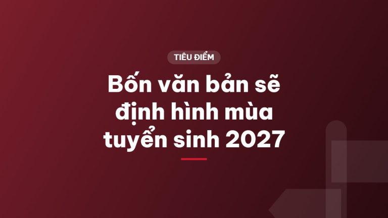 Bốn văn bản sẽ định hình mùa tuyển sinh 2027