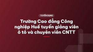 Trường Cao đẳng Công nghiệp Huế tuyển giảng viên ô tô và chuyên viên CNTT