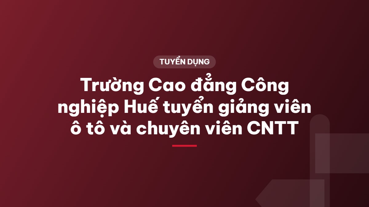 Trường Cao đẳng Công nghiệp Huế tuyển giảng viên ô tô và chuyên viên CNTT