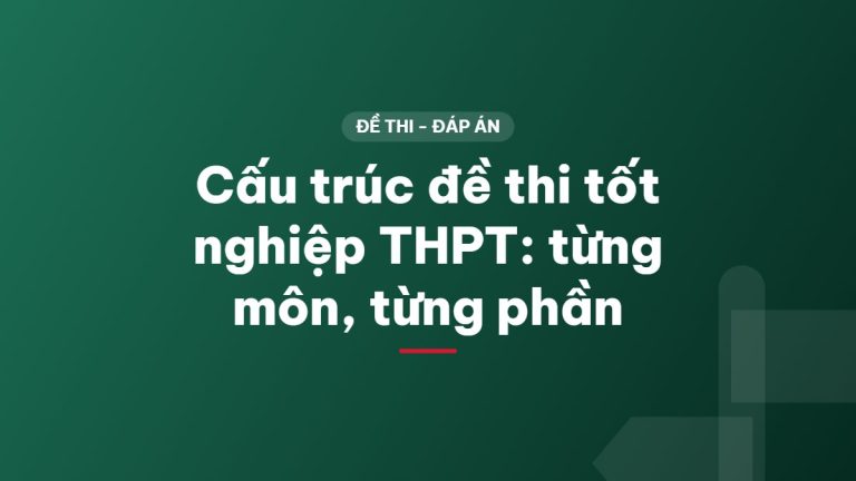Cấu trúc đề thi tốt nghiệp THPT: từng môn, từng phần