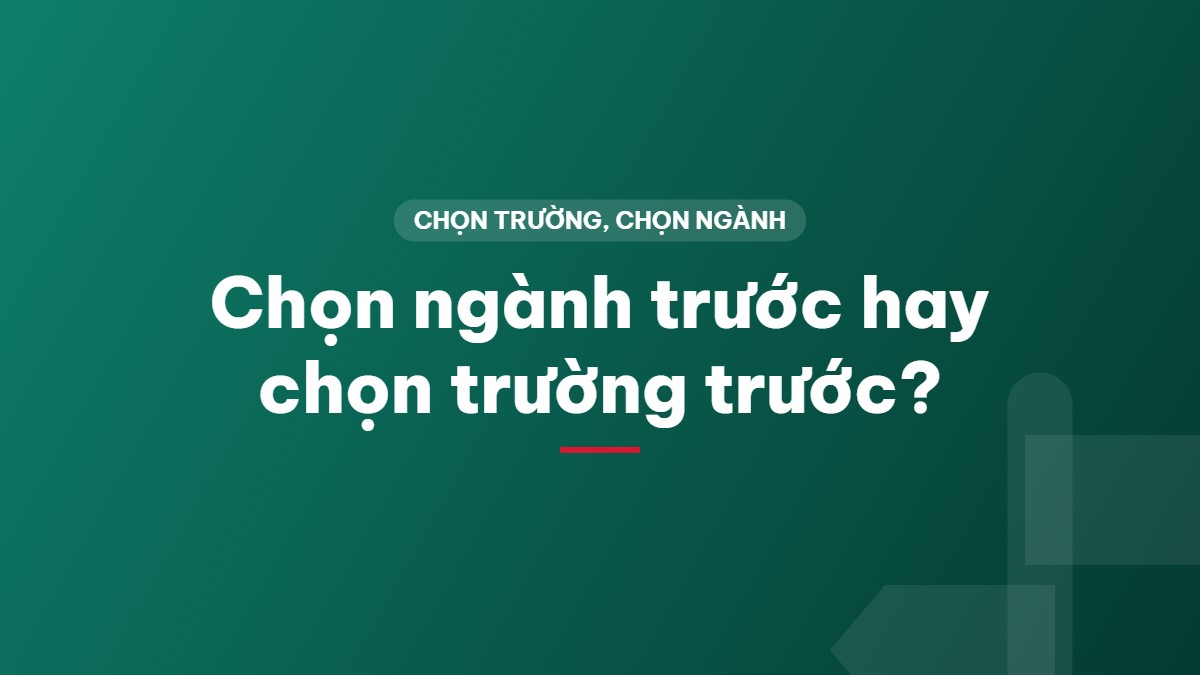 Chọn ngành trước hay chọn trường trước?