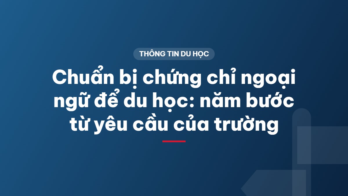 Chuẩn bị chứng chỉ ngoại ngữ để du học: năm bước từ yêu cầu của trường