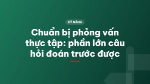 Chuẩn bị phỏng vấn thực tập: phần lớn câu hỏi đoán trước được