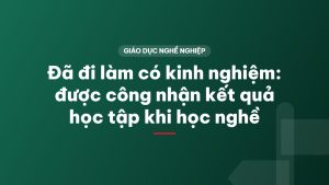 Đã đi làm có kinh nghiệm: được công nhận kết quả học tập khi học nghề