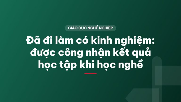 Đã đi làm có kinh nghiệm: được công nhận kết quả học tập khi học nghề