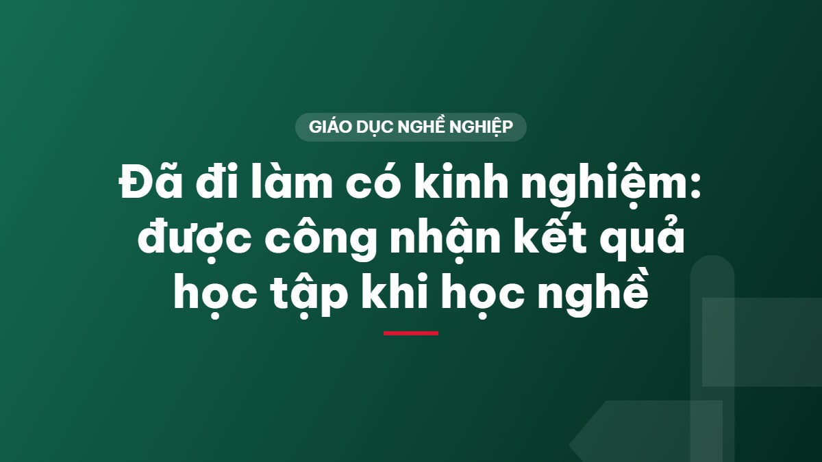 Đã đi làm có kinh nghiệm: được công nhận kết quả học tập khi học nghề