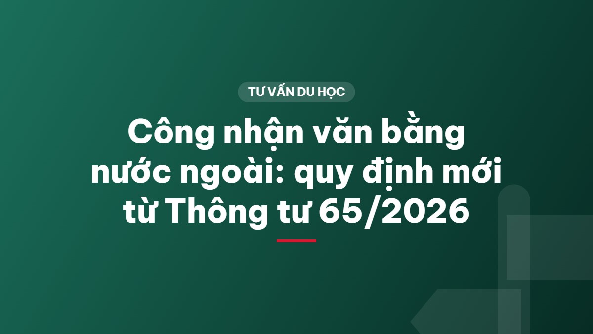 Công nhận văn bằng nước ngoài: quy định mới từ Thông tư 65/2026