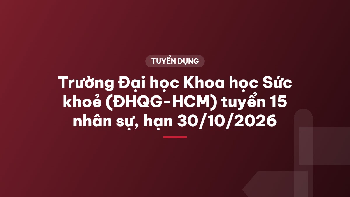 Trường Đại học Khoa học Sức khoẻ (ĐHQG-HCM) tuyển 15 nhân sự, hạn 30/10/2026