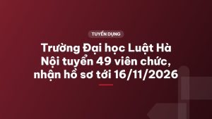 Trường Đại học Luật Hà Nội tuyển 49 viên chức, nhận hồ sơ tới 16/11/2026