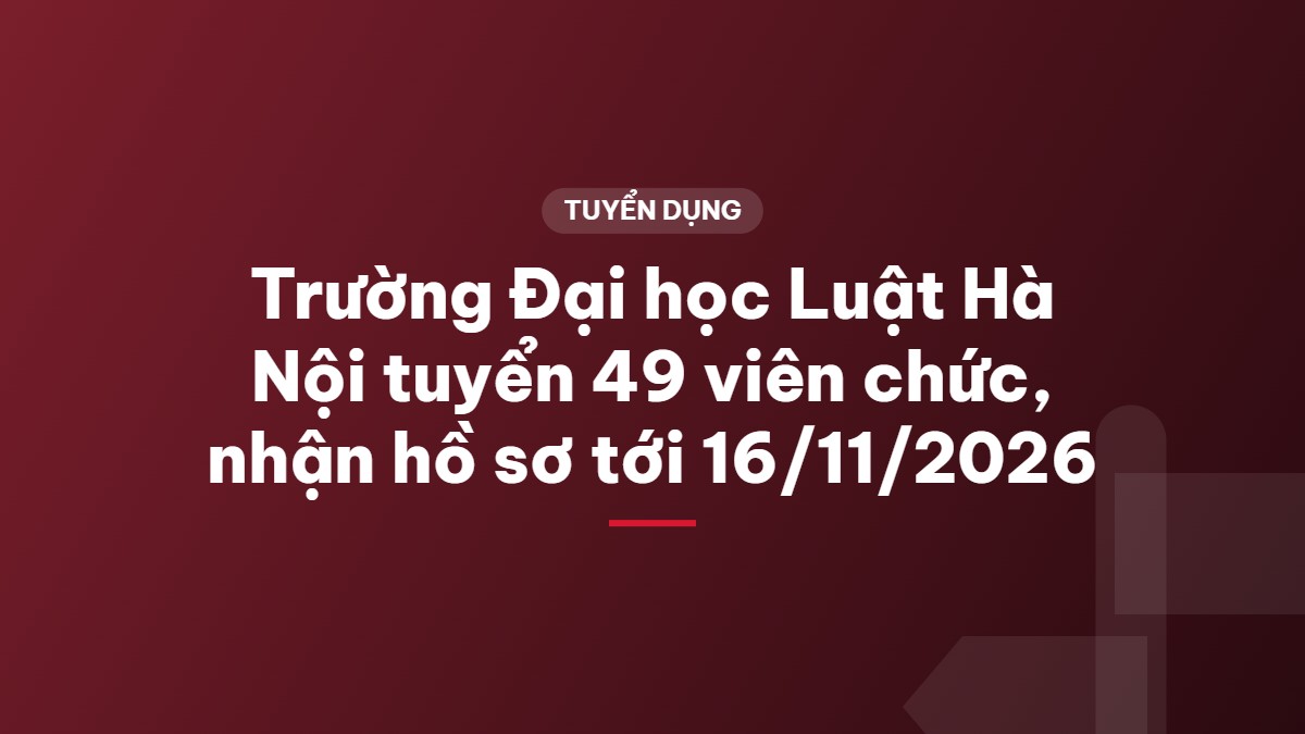 Trường Đại học Luật Hà Nội tuyển 49 viên chức, nhận hồ sơ tới 16/11/2026