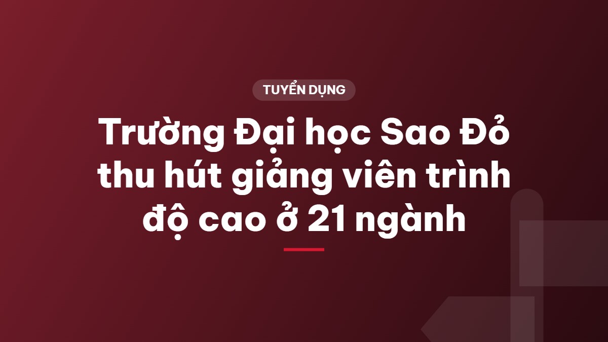 Trường Đại học Sao Đỏ thu hút giảng viên trình độ cao ở 21 ngành