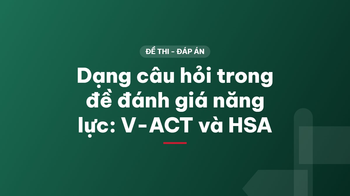 Dạng câu hỏi trong đề đánh giá năng lực: V-ACT và HSA