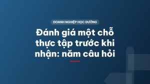 Đánh giá một chỗ thực tập trước khi nhận: năm câu hỏi