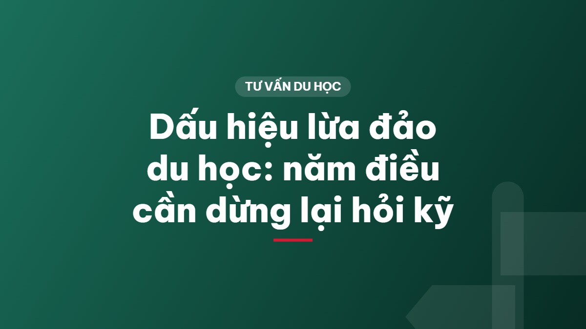 Dấu hiệu lừa đảo du học: năm điều cần dừng lại hỏi kỹ