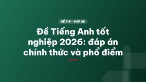 Đề Tiếng Anh tốt nghiệp 2026: đáp án chính thức và phổ điểm