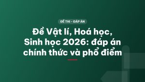 Đề Vật lí, Hoá học, Sinh học 2026: đáp án chính thức và phổ điểm