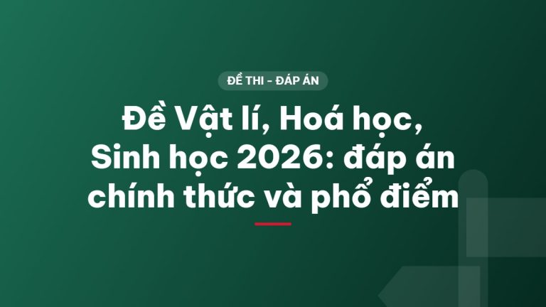 Đề Vật lí, Hoá học, Sinh học 2026: đáp án chính thức và phổ điểm