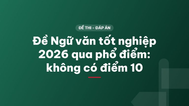 Đề Ngữ văn tốt nghiệp 2026 qua phổ điểm: không có điểm 10