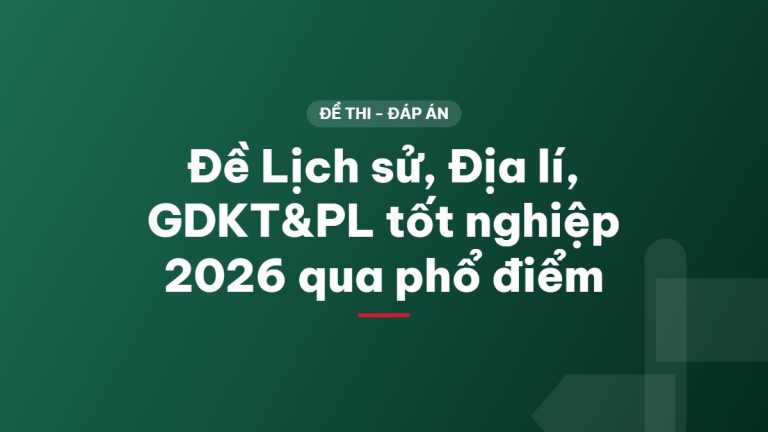 Đề Lịch sử, Địa lí, GDKT&PL tốt nghiệp 2026 qua phổ điểm