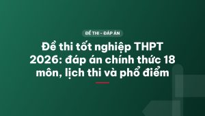 Đề thi tốt nghiệp THPT 2026: đáp án chính thức 18 môn, lịch thi và phổ điểm