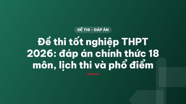 Đề thi tốt nghiệp THPT 2026: đáp án chính thức 18 môn, lịch thi và phổ điểm