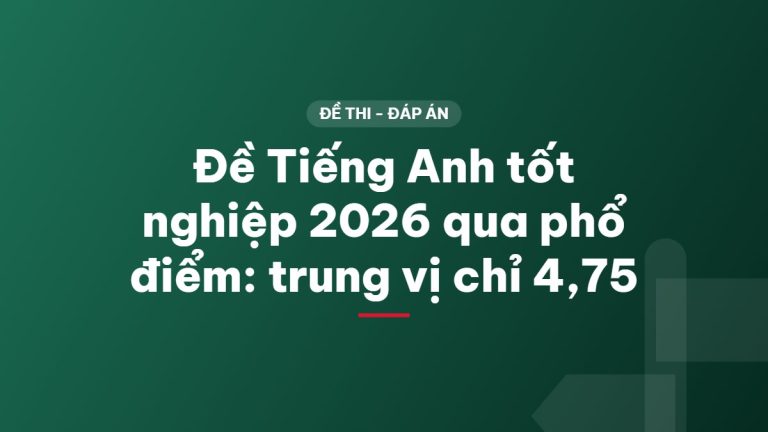 Đề Tiếng Anh tốt nghiệp 2026 qua phổ điểm: trung vị chỉ 4,75