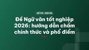 Đề Ngữ văn tốt nghiệp 2026: hướng dẫn chấm chính thức và phổ điểm