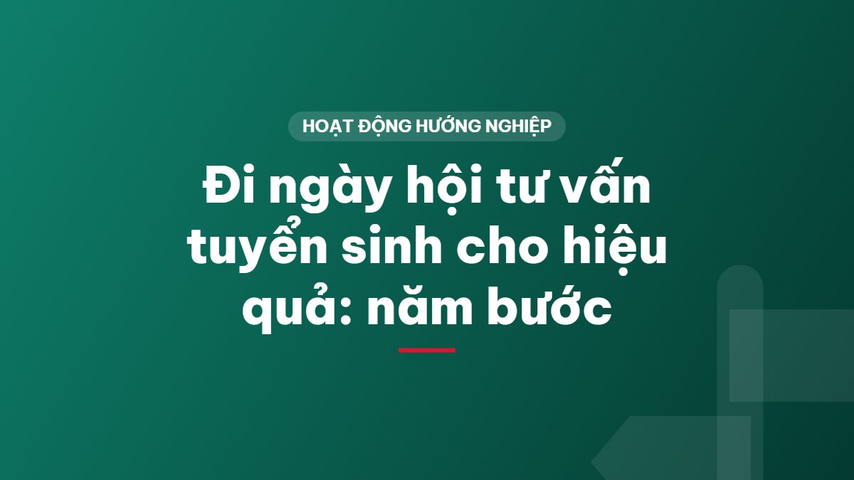 Đi ngày hội tư vấn tuyển sinh cho hiệu quả: năm bước