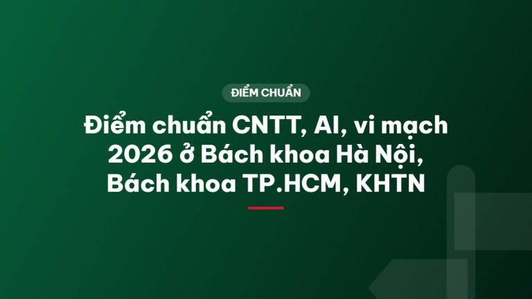 Điểm chuẩn CNTT, AI, vi mạch 2026 ở Bách khoa Hà Nội, Bách khoa TP.HCM, KHTN