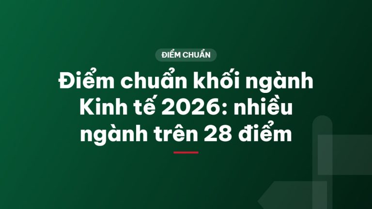Điểm chuẩn khối ngành Kinh tế 2026: nhiều ngành trên 28 điểm