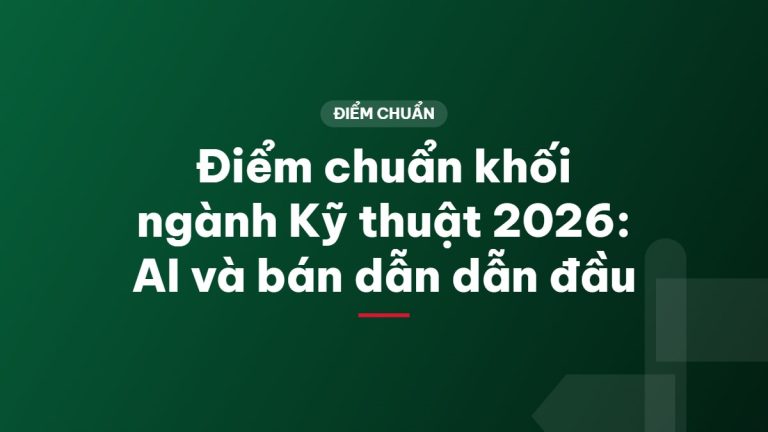 Điểm chuẩn khối ngành Kỹ thuật 2026: AI và bán dẫn dẫn đầu