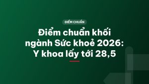 Điểm chuẩn khối ngành Sức khoẻ 2026: Y khoa lấy tới 28,5
