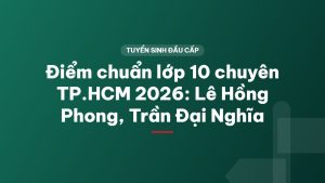 Điểm chuẩn lớp 10 chuyên TP.HCM 2026: Lê Hồng Phong, Trần Đại Nghĩa