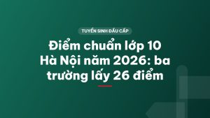 Điểm chuẩn lớp 10 Hà Nội năm 2026: ba trường lấy 26 điểm