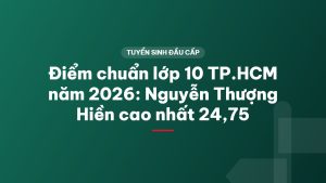 Điểm chuẩn lớp 10 TP.HCM năm 2026: Nguyễn Thượng Hiền cao nhất 24,75