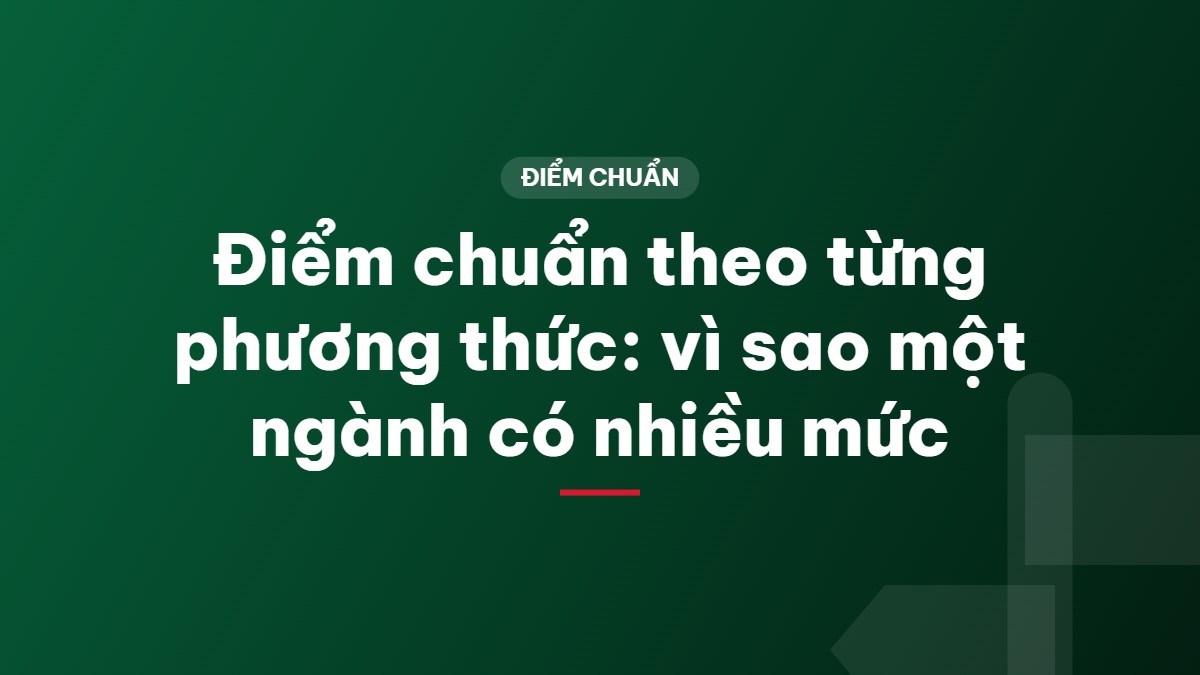 Điểm chuẩn theo từng phương thức: vì sao một ngành có nhiều mức