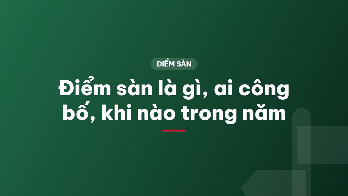Điểm sàn là gì, ai công bố, khi nào trong năm