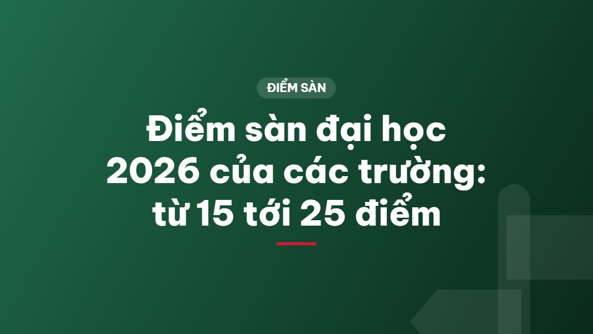 Điểm sàn đại học 2026 của các trường: từ 15 tới 25 điểm