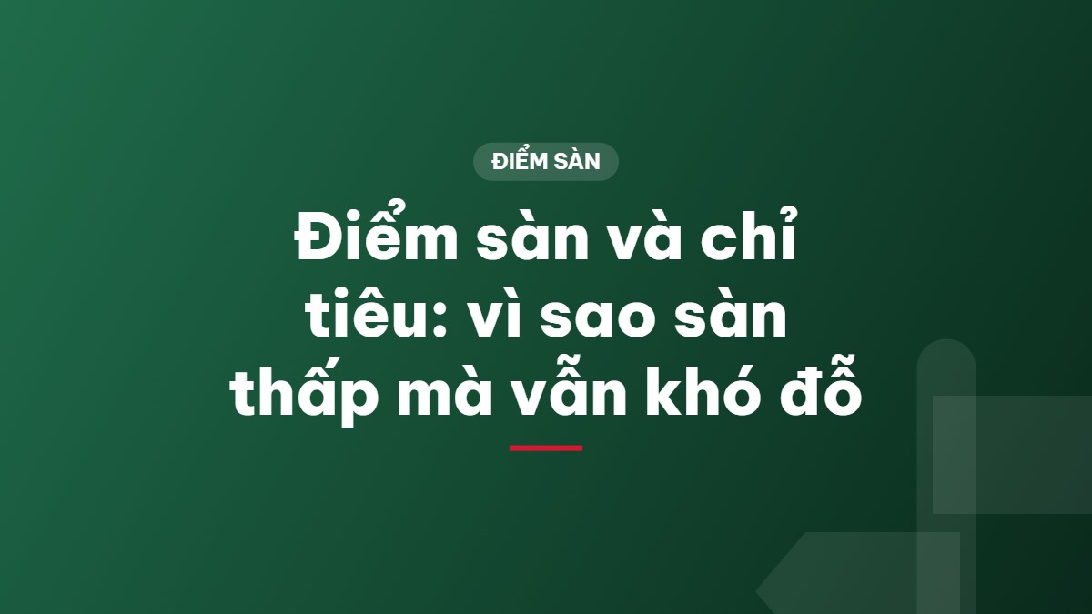 Điểm sàn và chỉ tiêu: vì sao sàn thấp mà vẫn khó đỗ