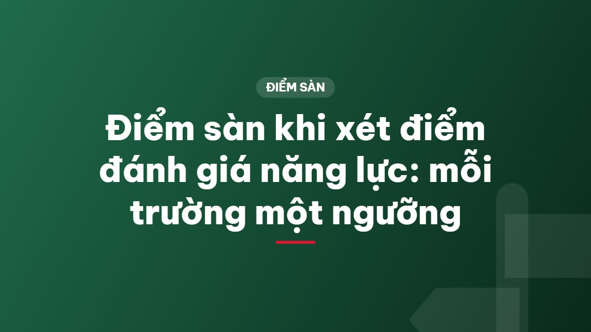 Điểm sàn khi xét điểm đánh giá năng lực: mỗi trường một ngưỡng