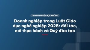 Doanh nghiệp trong Luật Giáo dục nghề nghiệp 2025: đối tác, nơi thực hành và Quỹ đào tạo
