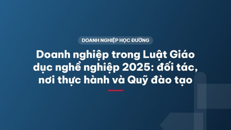 Doanh nghiệp trong Luật Giáo dục nghề nghiệp 2025: đối tác, nơi thực hành và Quỹ đào tạo