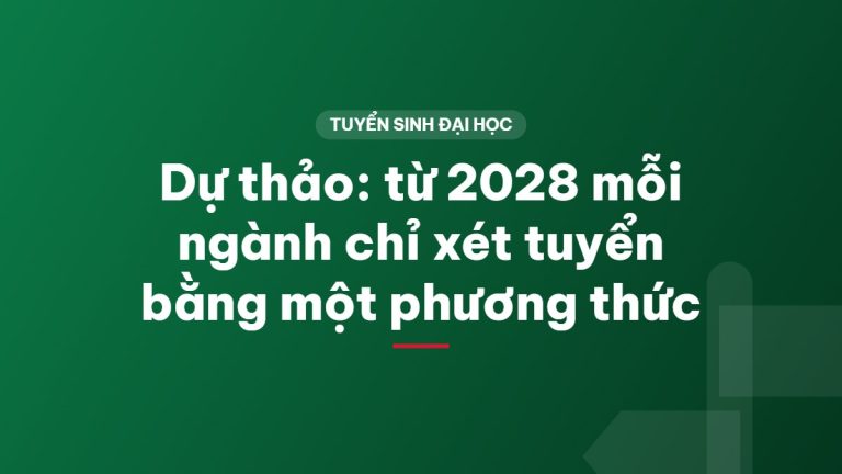 Dự thảo: từ 2028 mỗi ngành chỉ xét tuyển bằng một phương thức