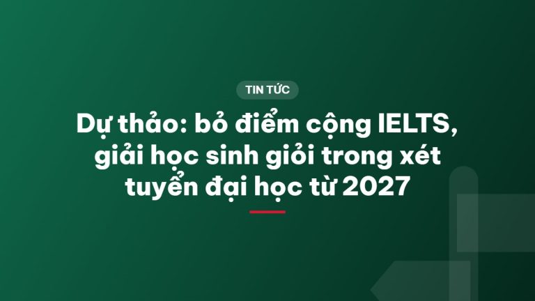 Dự thảo: bỏ điểm cộng IELTS, giải học sinh giỏi trong xét tuyển đại học từ 2027